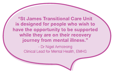 “St James Transitional Care Unit is designed for people who wish to have the opportunity to be supported while they are on their recovery journey from mental illness.”